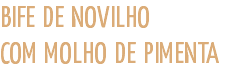 BIFE DE NOVILHO  COM MOLHO DE PIMENTA